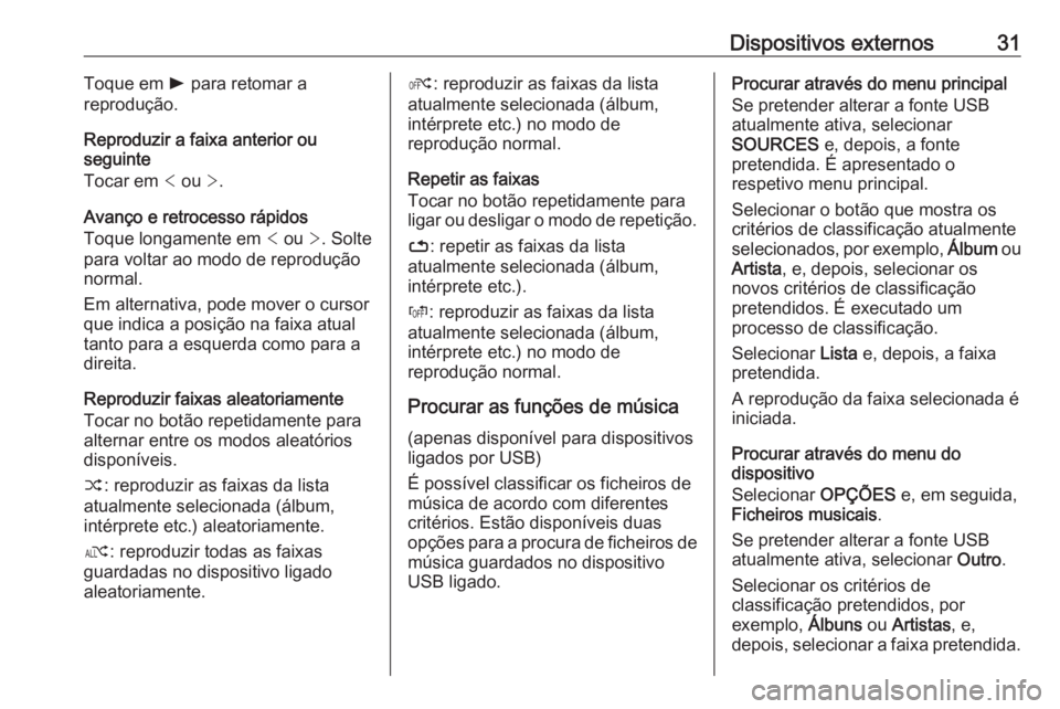 OPEL CROSSLAND X 2017.75  Manual de Informação e Lazer (in Portugues) Dispositivos externos31Toque em l para retomar a
reprodução.
Reproduzir a faixa anterior ou
seguinte
Tocar em  < ou  >.
Avanço e retrocesso rápidos
Toque longamente em  < ou  >. Solte
para voltar 