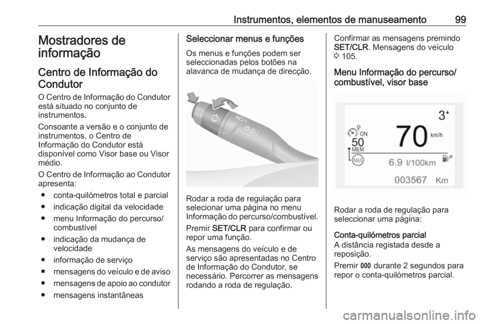 OPEL CROSSLAND X 2017.75  Manual de Instruções (in Portugues) Instrumentos, elementos de manuseamento99Mostradores de
informação
Centro de Informação do
Condutor
O Centro de Informação do Condutor está situado no conjunto de
instrumentos.
Consoante a vers