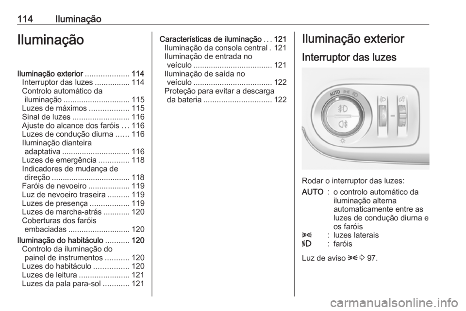 OPEL CROSSLAND X 2017.75  Manual de Instruções (in Portugues) 114IluminaçãoIluminaçãoIluminação exterior....................114
Interruptor das luzes ................114
Controlo automático da iluminação .............................. 115
Luzes de máxi