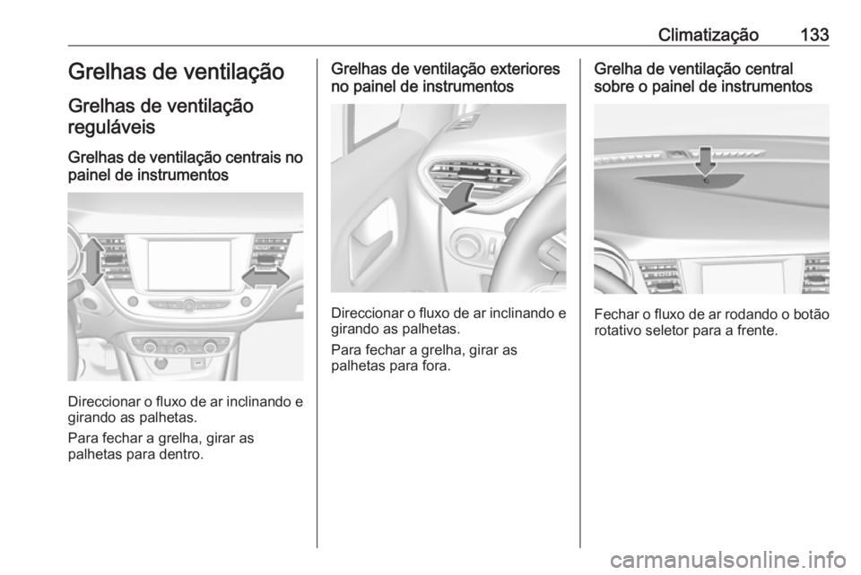 OPEL CROSSLAND X 2017.75  Manual de Instruções (in Portugues) Climatização133Grelhas de ventilação
Grelhas de ventilação reguláveis
Grelhas de ventilação centrais no painel de instrumentos
Direccionar o fluxo de ar inclinando e girando as palhetas.
Para