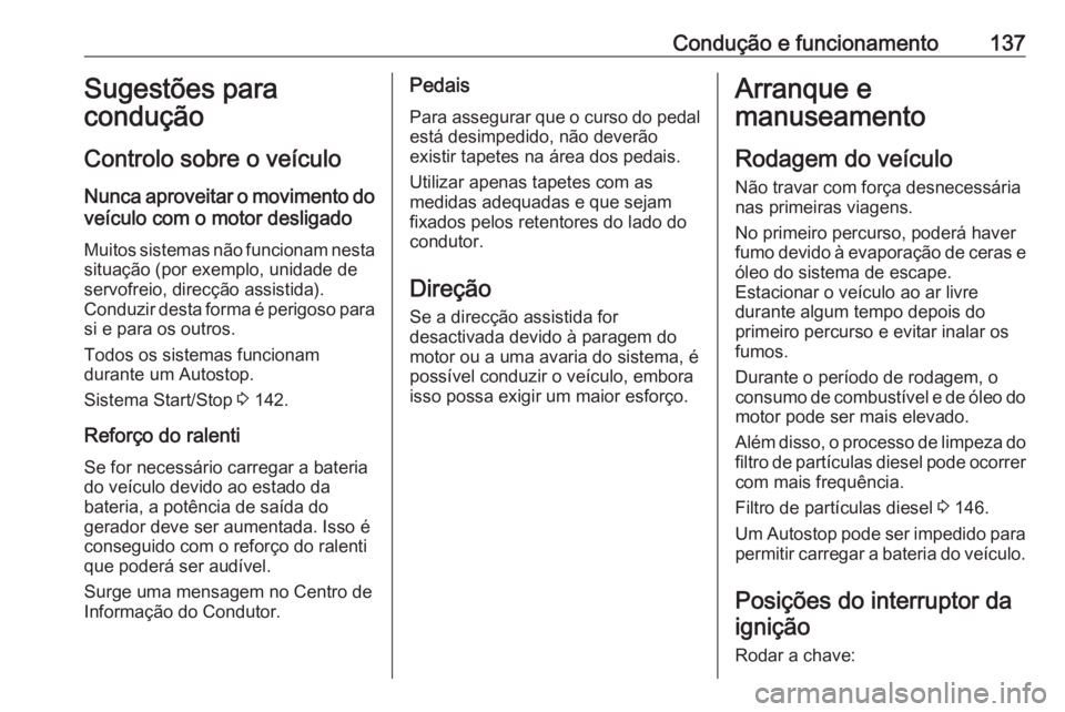 OPEL CROSSLAND X 2017.75  Manual de Instruções (in Portugues) Condução e funcionamento137Sugestões para
condução
Controlo sobre o veículo
Nunca aproveitar o movimento do veículo com o motor desligado
Muitos sistemas não funcionam nesta
situação (por ex