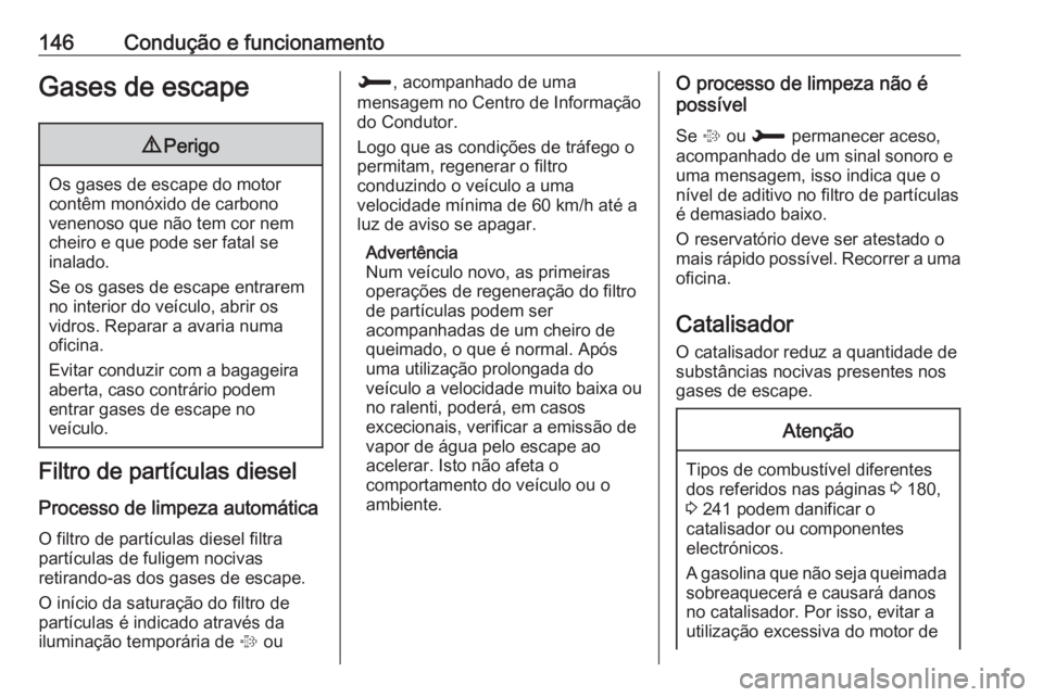 OPEL CROSSLAND X 2017.75  Manual de Instruções (in Portugues) 146Condução e funcionamentoGases de escape9Perigo
Os gases de escape do motor
contêm monóxido de carbono
venenoso que não tem cor nem
cheiro e que pode ser fatal se
inalado.
Se os gases de escape