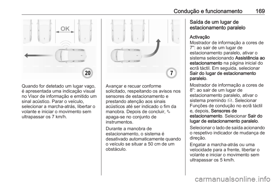 OPEL CROSSLAND X 2017.75  Manual de Instruções (in Portugues) Condução e funcionamento169
Quando for detetado um lugar vago,
é apresentada uma indicação visual
no Visor de informação e emitido um
sinal acústico. Parar o veículo,
selecionar a marcha-atr�