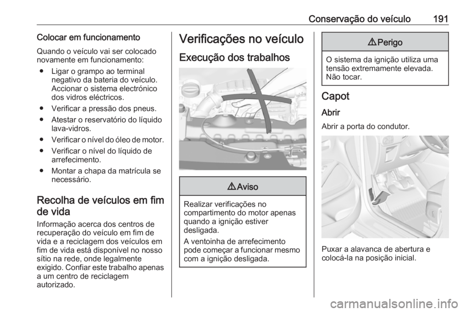 OPEL CROSSLAND X 2017.75  Manual de Instruções (in Portugues) Conservação do veículo191Colocar em funcionamentoQuando o veículo vai ser colocado
novamente em funcionamento:
● Ligar o grampo ao terminal negativo da bateria do veículo.
Accionar o sistema el