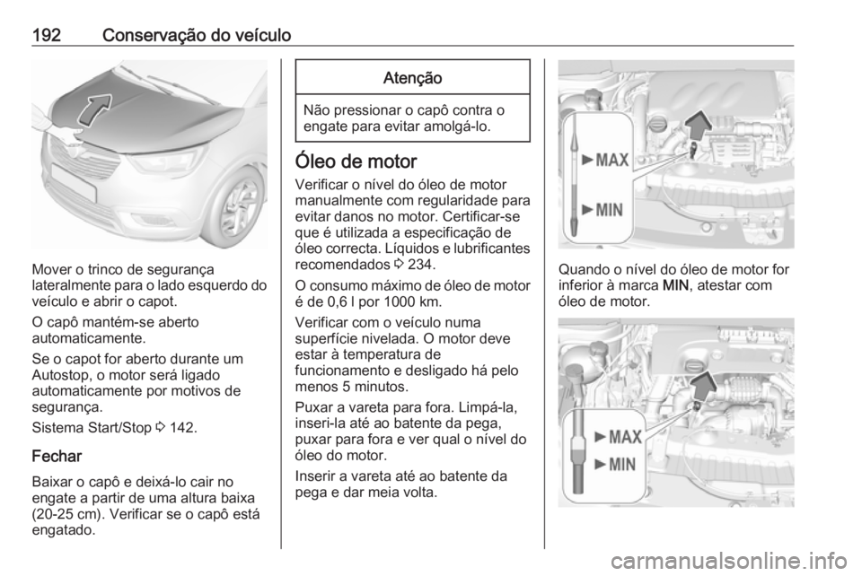 OPEL CROSSLAND X 2017.75  Manual de Instruções (in Portugues) 192Conservação do veículo
Mover o trinco de segurança
lateralmente para o lado esquerdo do veículo e abrir o capot.
O capô mantém-se aberto
automaticamente.
Se o capot for aberto durante um
Aut