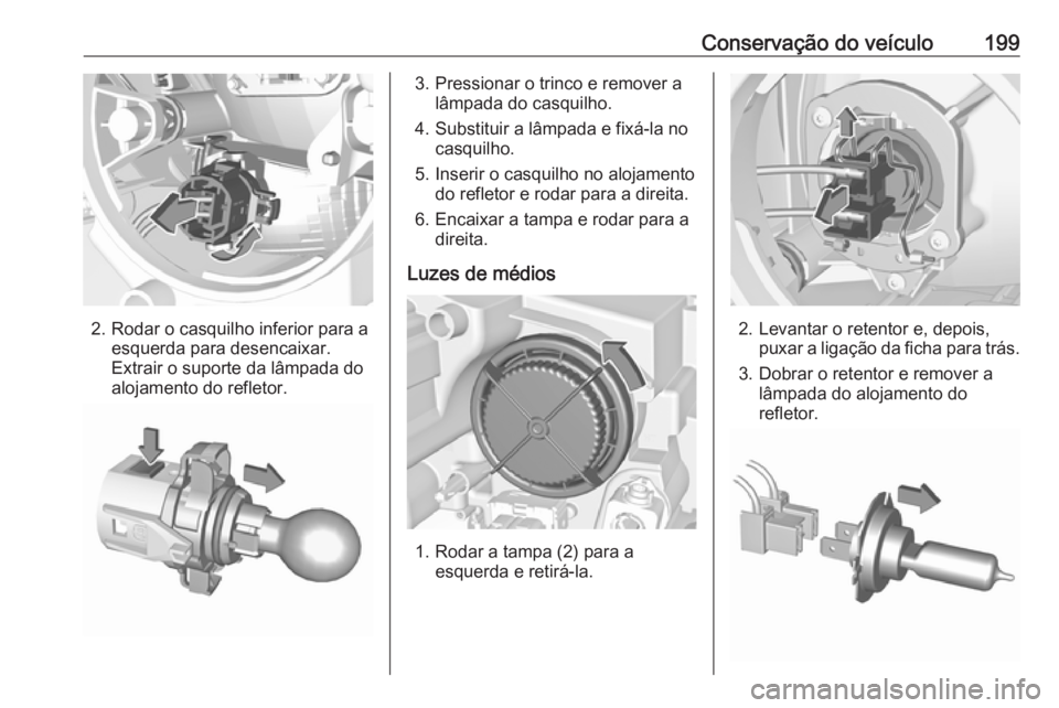 OPEL CROSSLAND X 2017.75  Manual de Instruções (in Portugues) Conservação do veículo199
2. Rodar o casquilho inferior para aesquerda para desencaixar.
Extrair o suporte da lâmpada do
alojamento do refletor.
3. Pressionar o trinco e remover a lâmpada do casq