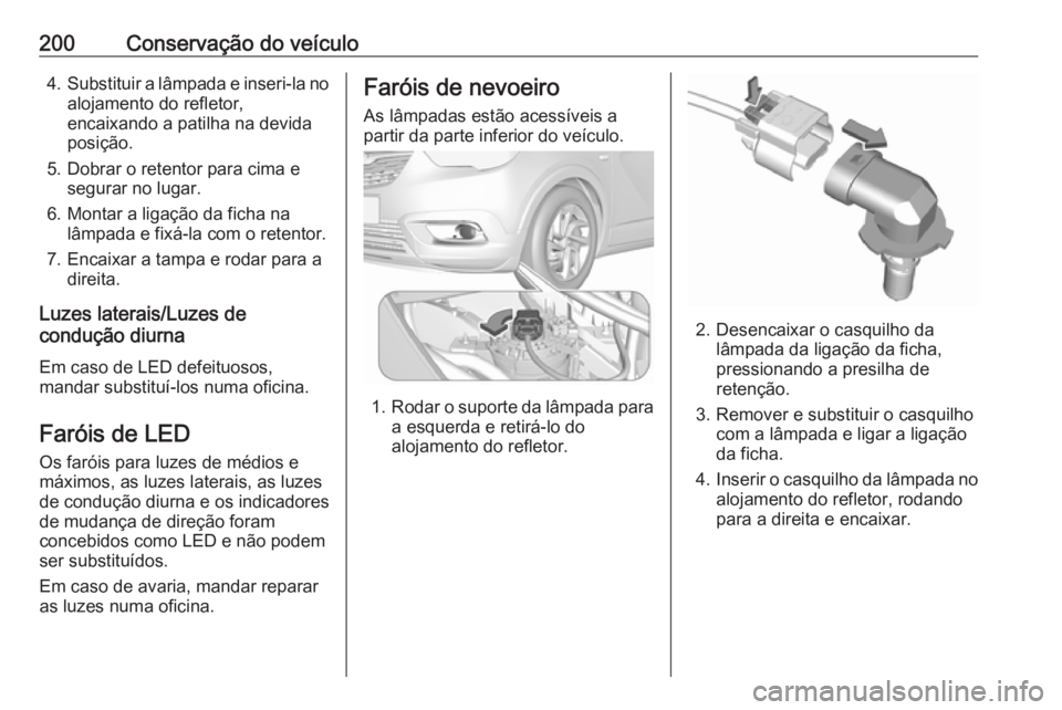 OPEL CROSSLAND X 2017.75  Manual de Instruções (in Portugues) 200Conservação do veículo4.Substituir a lâmpada e inseri-la no
alojamento do refletor,
encaixando a patilha na devida
posição.
5. Dobrar o retentor para cima e segurar no lugar.
6. Montar a liga