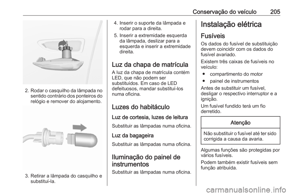 OPEL CROSSLAND X 2017.75  Manual de Instruções (in Portugues) Conservação do veículo205
2.Rodar o casquilho da lâmpada no
sentido contrário dos ponteiros do relógio e remover do alojamento.
3. Retirar a lâmpada do casquilho e substituí-la.
4. Inserir o s