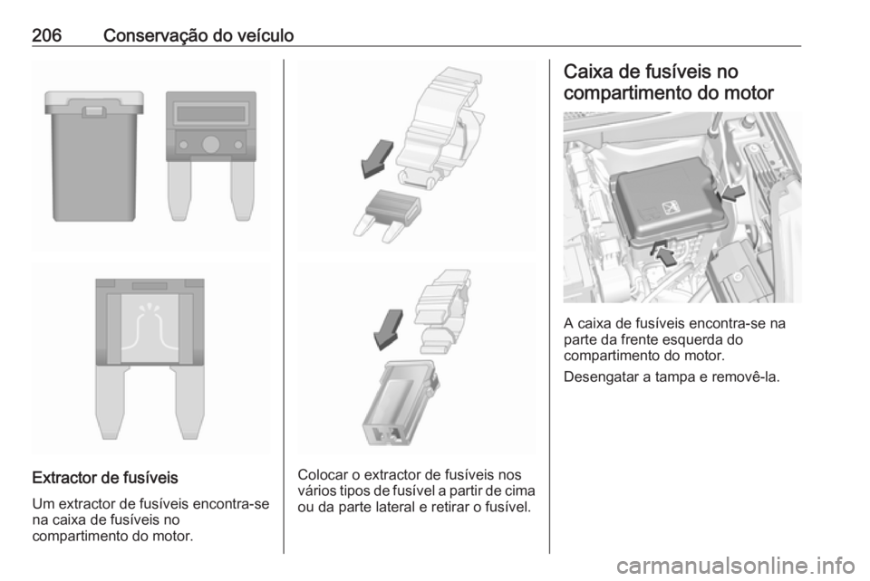 OPEL CROSSLAND X 2017.75  Manual de Instruções (in Portugues) 206Conservação do veículo
Extractor de fusíveis
Um extractor de fusíveis encontra-se
na caixa de fusíveis no
compartimento do motor.Colocar o extractor de fusíveis nos
vários tipos de fusível