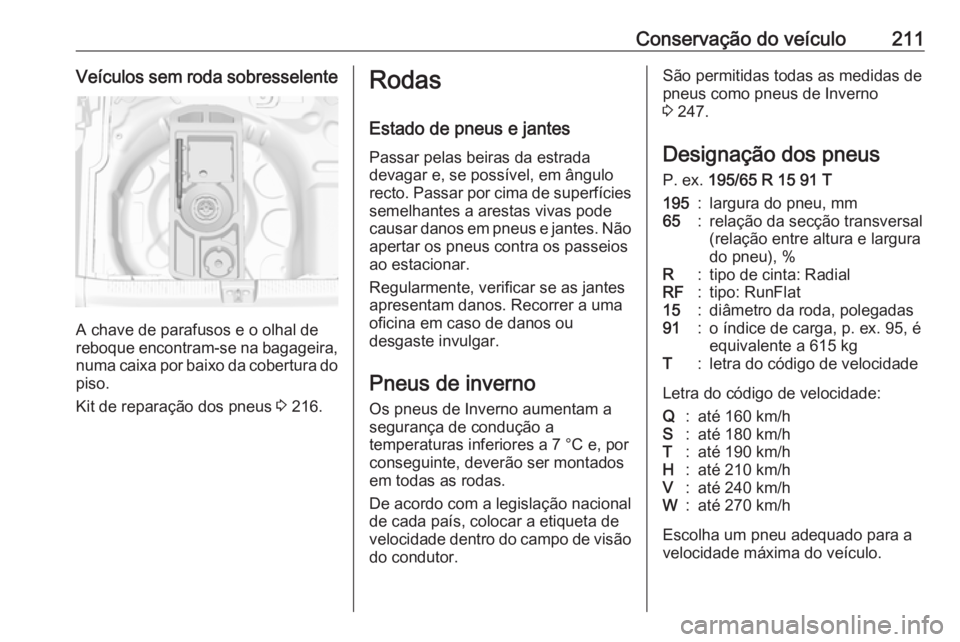 OPEL CROSSLAND X 2017.75  Manual de Instruções (in Portugues) Conservação do veículo211Veículos sem roda sobresselente
A chave de parafusos e o olhal de
reboque encontram-se na bagageira, numa caixa por baixo da cobertura do
piso.
Kit de reparação dos pneu