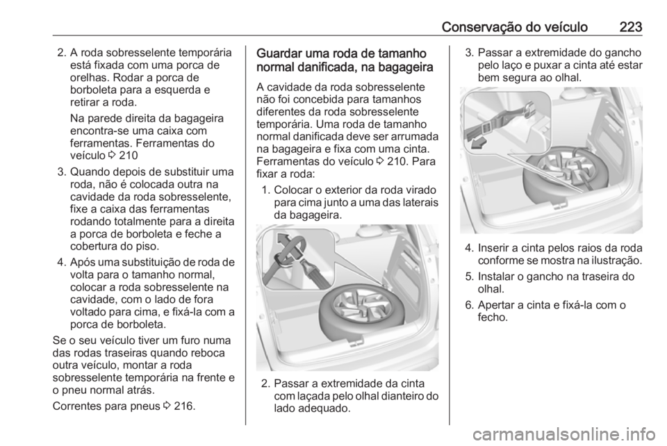OPEL CROSSLAND X 2017.75  Manual de Instruções (in Portugues) Conservação do veículo2232. A roda sobresselente temporáriaestá fixada com uma porca de
orelhas. Rodar a porca de
borboleta para a esquerda e
retirar a roda.
Na parede direita da bagageira encont