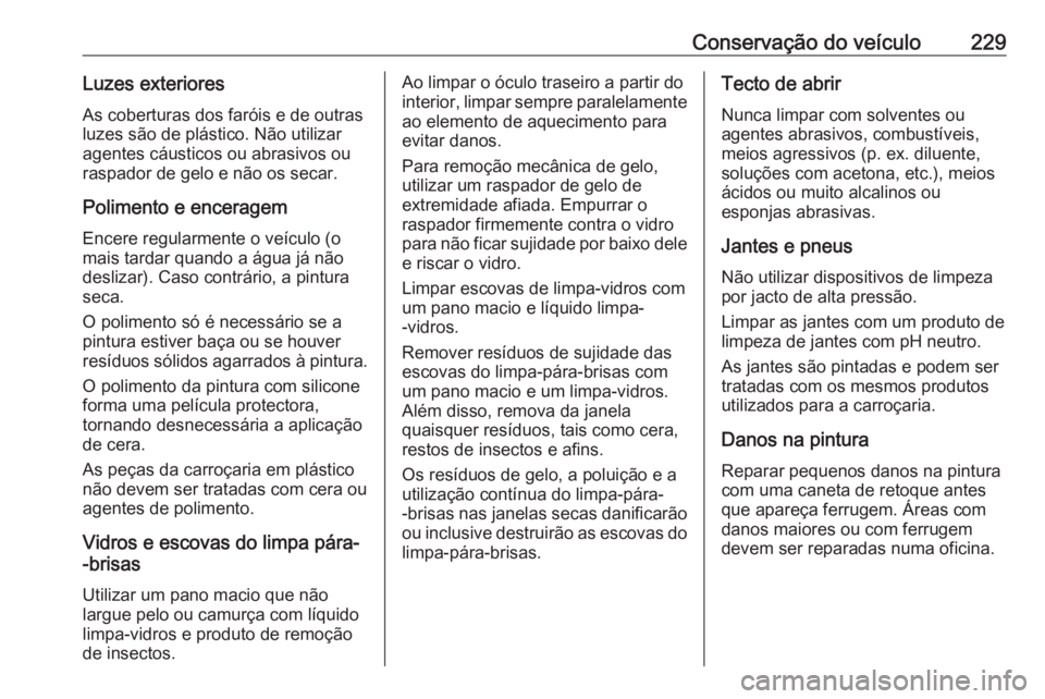 OPEL CROSSLAND X 2017.75  Manual de Instruções (in Portugues) Conservação do veículo229Luzes exterioresAs coberturas dos faróis e de outrasluzes são de plástico. Não utilizar
agentes cáusticos ou abrasivos ou
raspador de gelo e não os secar.
Polimento e
