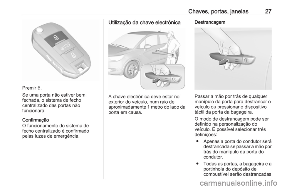 OPEL CROSSLAND X 2017.75 Manual de Instruções (in Portugues) Chaves, portas, janelas27
Premir N.
Se uma porta não estiver bem
fechada, o sistema de fecho
centralizado das portas não
funcionará.
Confirmação
O funcionamento do sistema de
fecho centralizado OPEL CROSSLAND X 2017.75 Manual de Instruções (in Portugues) Chaves, portas, janelas27
Premir N.
Se uma porta não estiver bem
fechada, o sistema de fecho
centralizado das portas não
funcionará.
Confirmação
O funcionamento do sistema de
fecho centralizado