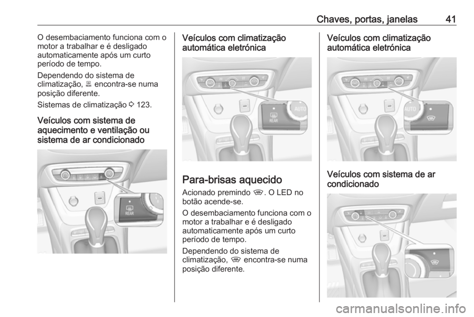 OPEL CROSSLAND X 2017.75 Manual de Instruções (in Portugues) Chaves, portas, janelas41O desembaciamento funciona com o
motor a trabalhar e é desligado
automaticamente após um curto
período de tempo.
Dependendo do sistema de
climatização, b encontra-se num OPEL CROSSLAND X 2017.75 Manual de Instruções (in Portugues) Chaves, portas, janelas41O desembaciamento funciona com o
motor a trabalhar e é desligado
automaticamente após um curto
período de tempo.
Dependendo do sistema de
climatização, b encontra-se num