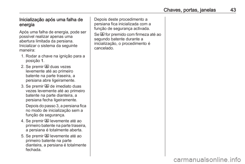 OPEL CROSSLAND X 2017.75 Manual de Instruções (in Portugues) Chaves, portas, janelas43Inicialização após uma falha de
energia
Após uma falha de energia, pode serpossível realizar apenas uma
abertura limitada da persiana.
Inicializar o sistema da seguinte
m OPEL CROSSLAND X 2017.75 Manual de Instruções (in Portugues) Chaves, portas, janelas43Inicialização após uma falha de
energia
Após uma falha de energia, pode serpossível realizar apenas uma
abertura limitada da persiana.
Inicializar o sistema da seguinte
m