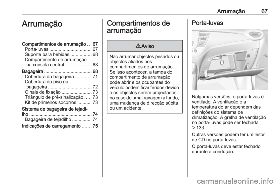 OPEL CROSSLAND X 2017.75 Manual de Instruções (in Portugues) Arrumação67ArrumaçãoCompartimentos de arrumação...67
Porta-luvas ................................ 67
Suporte para bebidas ................68
Compartimento de arrumação na consola central ..... OPEL CROSSLAND X 2017.75 Manual de Instruções (in Portugues) Arrumação67ArrumaçãoCompartimentos de arrumação...67
Porta-luvas ................................ 67
Suporte para bebidas ................68
Compartimento de arrumação na consola central .....