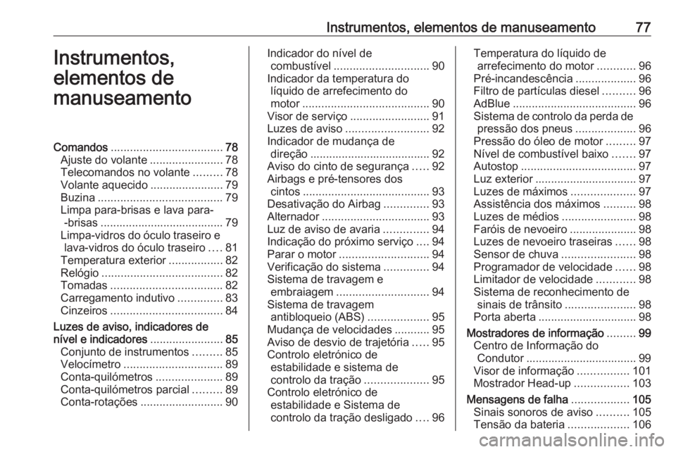 OPEL CROSSLAND X 2017.75 Manual de Instruções (in Portugues) Instrumentos, elementos de manuseamento77Instrumentos,
elementos de
manuseamentoComandos ................................... 78
Ajuste do volante .......................78
Telecomandos no volante .... OPEL CROSSLAND X 2017.75 Manual de Instruções (in Portugues) Instrumentos, elementos de manuseamento77Instrumentos,
elementos de
manuseamentoComandos ................................... 78
Ajuste do volante .......................78
Telecomandos no volante ....