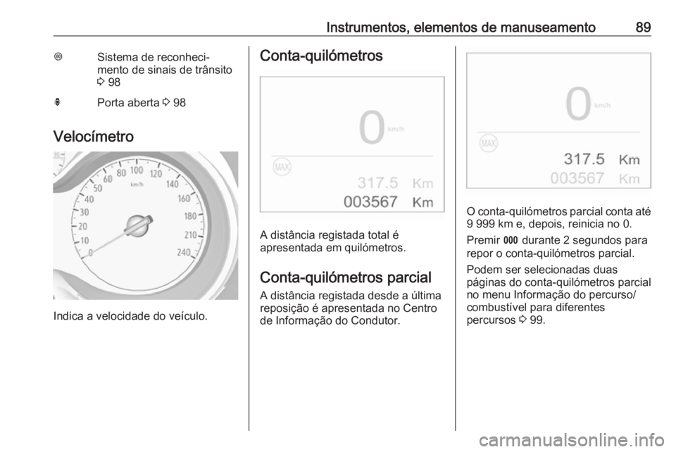 OPEL CROSSLAND X 2017.75  Manual de Instruções (in Portugues) Instrumentos, elementos de manuseamento89LSistema de reconheci‐
mento de sinais de trânsito
3  98hPorta aberta  3 98
Velocímetro
Indica a velocidade do veículo.
Conta-quilómetros
A distância re