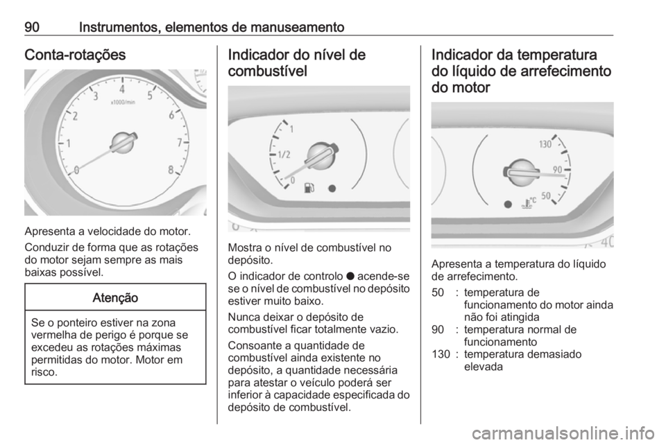 OPEL CROSSLAND X 2017.75  Manual de Instruções (in Portugues) 90Instrumentos, elementos de manuseamentoConta-rotações
Apresenta a velocidade do motor.
Conduzir de forma que as rotações
do motor sejam sempre as mais
baixas possível.
Atenção
Se o ponteiro e