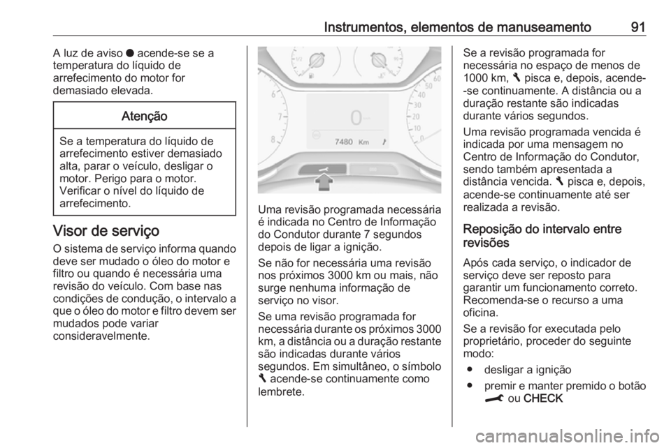 OPEL CROSSLAND X 2017.75  Manual de Instruções (in Portugues) Instrumentos, elementos de manuseamento91A luz de aviso o acende-se se a
temperatura do líquido de
arrefecimento do motor for
demasiado elevada.Atenção
Se a temperatura do líquido de
arrefecimento