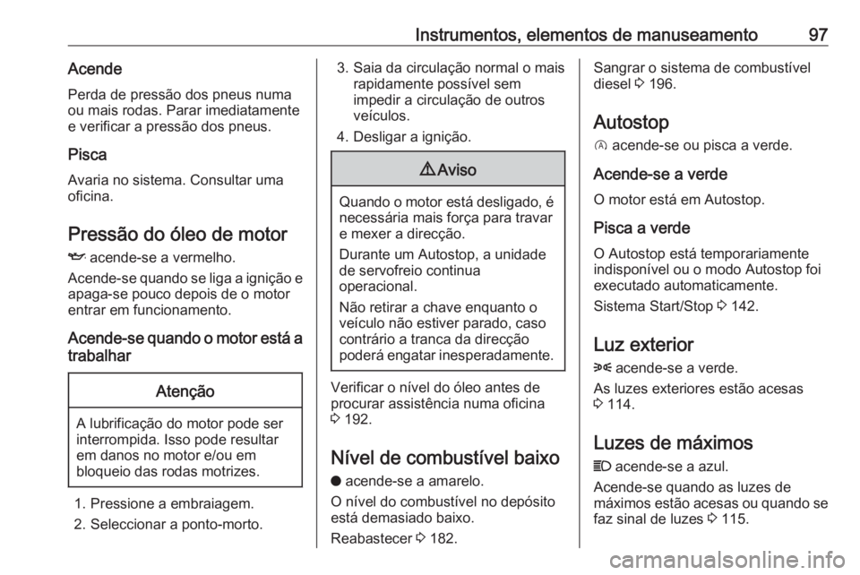 OPEL CROSSLAND X 2017.75  Manual de Instruções (in Portugues) Instrumentos, elementos de manuseamento97AcendePerda de pressão dos pneus numa
ou mais rodas. Parar imediatamente
e verificar a pressão dos pneus.
Pisca
Avaria no sistema. Consultar uma
oficina.
Pre