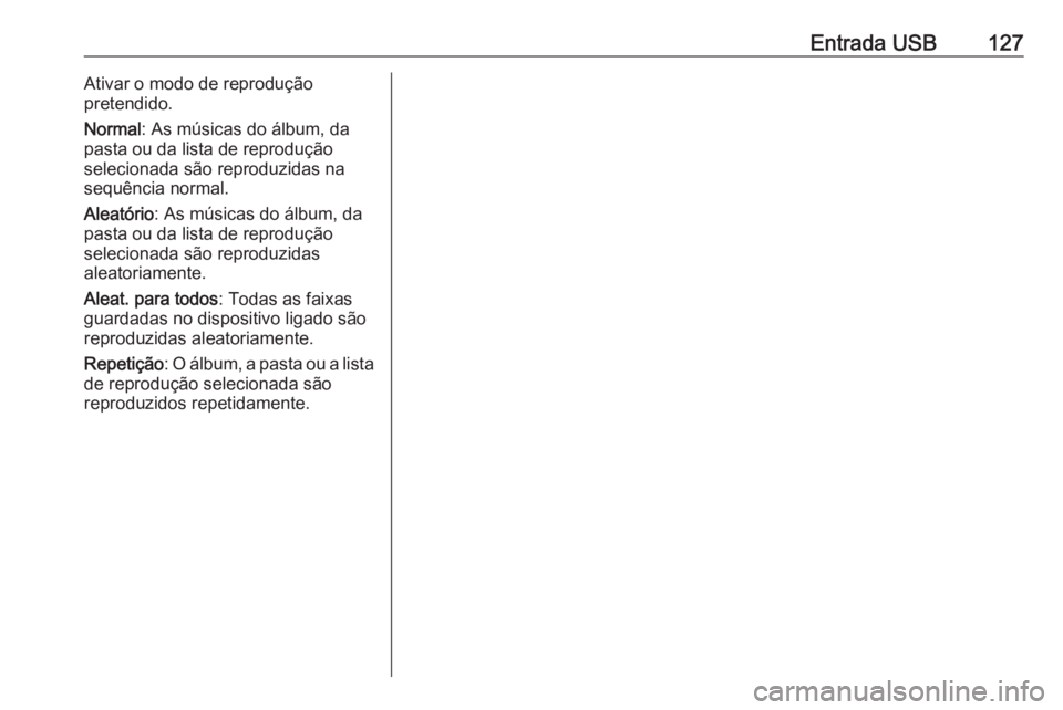 OPEL CROSSLAND X 2018  Manual de Informação e Lazer (in Portugues) Entrada USB127Ativar o modo de reprodução
pretendido.
Normal : As músicas do álbum, da
pasta ou da lista de reprodução
selecionada são reproduzidas na
sequência normal.
Aleatório : As música