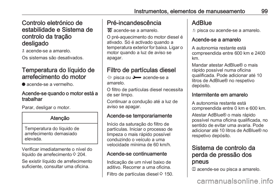 OPEL CROSSLAND X 2018  Manual de Instruções (in Portugues) Instrumentos, elementos de manuseamento99Controlo eletrónico deestabilidade e Sistema de
controlo da tração desligado
n  acende-se a amarelo.
Os sistemas são desativados.
Temperatura do líquido d