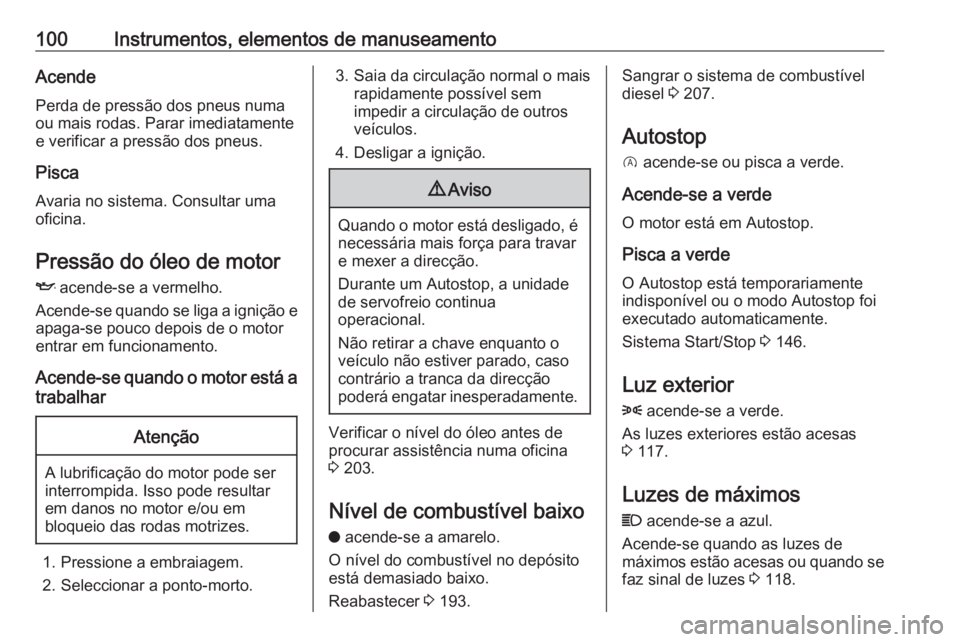OPEL CROSSLAND X 2018  Manual de Instruções (in Portugues) 100Instrumentos, elementos de manuseamentoAcende
Perda de pressão dos pneus numa ou mais rodas. Parar imediatamente
e verificar a pressão dos pneus.
Pisca
Avaria no sistema. Consultar uma oficina.
P