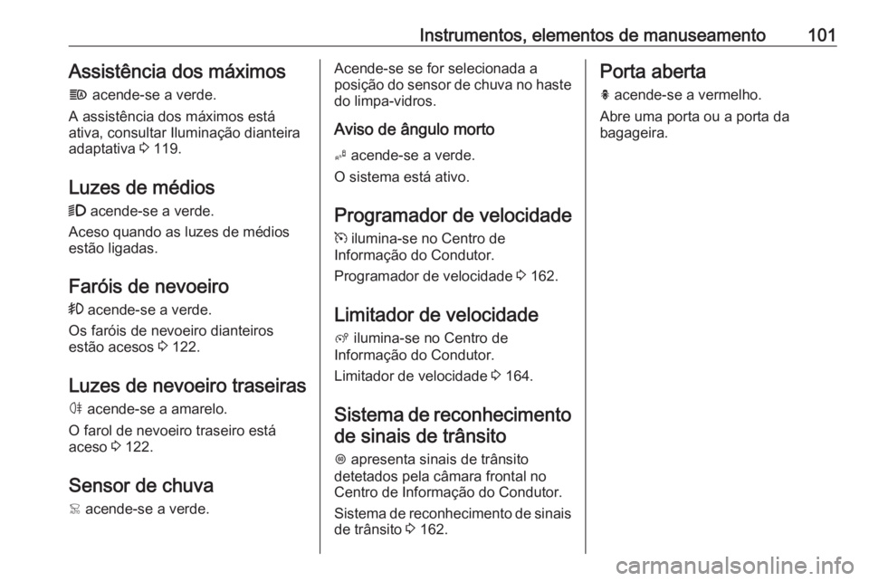 OPEL CROSSLAND X 2018  Manual de Instruções (in Portugues) Instrumentos, elementos de manuseamento101Assistência dos máximos
f  acende-se a verde.
A assistência dos máximos está
ativa, consultar Iluminação dianteira
adaptativa  3 119.
Luzes de médios
