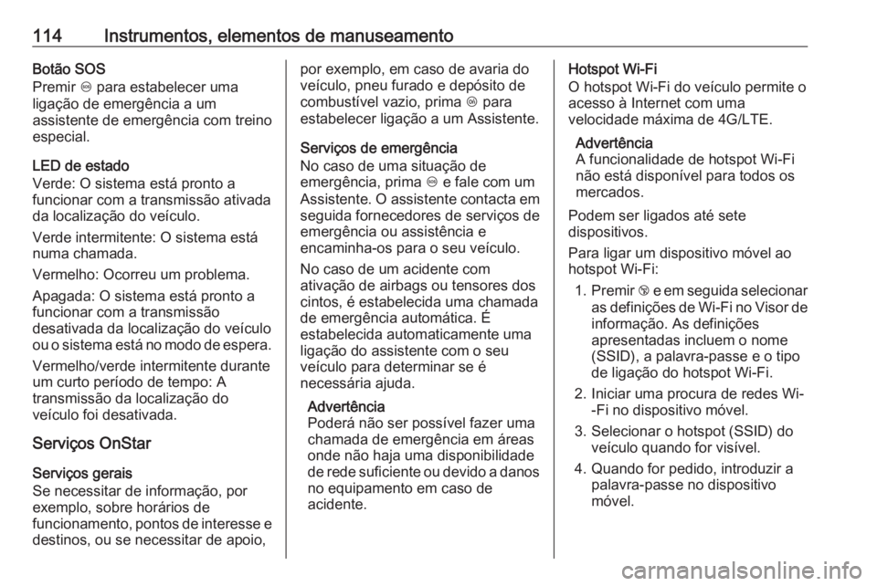 OPEL CROSSLAND X 2018  Manual de Instruções (in Portugues) 114Instrumentos, elementos de manuseamentoBotão SOS
Premir  [ para estabelecer uma
ligação de emergência a um
assistente de emergência com treino
especial.
LED de estado
Verde: O sistema está pr