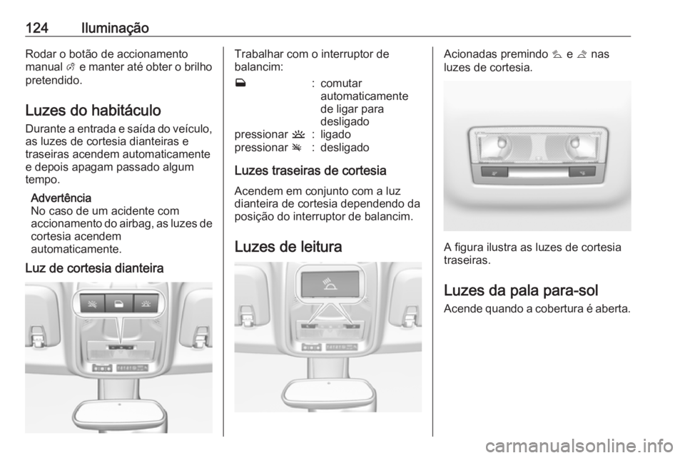 OPEL CROSSLAND X 2018  Manual de Instruções (in Portugues) 124IluminaçãoRodar o botão de accionamento
manual  A e manter até obter o brilho
pretendido.
Luzes do habitáculo
Durante a entrada e saída do veículo,
as luzes de cortesia dianteiras e
traseira