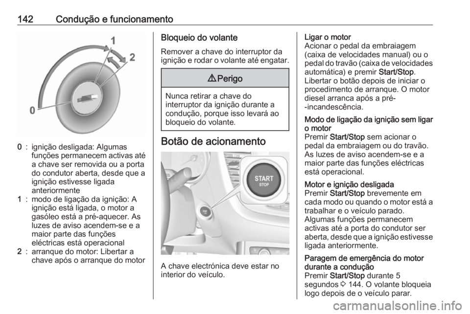 OPEL CROSSLAND X 2018  Manual de Instruções (in Portugues) 142Condução e funcionamento0:ignição desligada: Algumas
funções permanecem activas até
a chave ser removida ou a porta
do condutor aberta, desde que a
ignição estivesse ligada
anteriormente1: