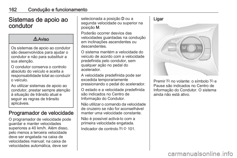 OPEL CROSSLAND X 2018  Manual de Instruções (in Portugues) 162Condução e funcionamentoSistemas de apoio ao
condutor9 Aviso
Os sistemas de apoio ao condutor
são desenvolvidos para ajudar o
condutor e não para substituir a
sua atenção.
O condutor conserva