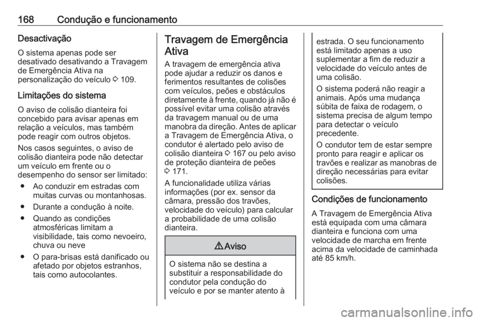 OPEL CROSSLAND X 2018  Manual de Instruções (in Portugues) 168Condução e funcionamentoDesactivação
O sistema apenas pode ser
desativado desativando a Travagem
de Emergência Ativa na
personalização do veículo  3 109.
Limitações do sistema
O aviso de 