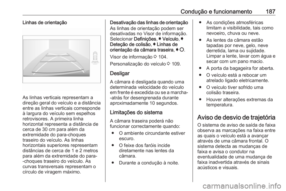 OPEL CROSSLAND X 2018  Manual de Instruções (in Portugues) Condução e funcionamento187Linhas de orientação
As linhas verticais representam a
direção geral do veículo e a distância
entre as linhas verticais corresponde
à largura do veículo sem espelh