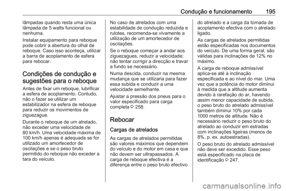 OPEL CROSSLAND X 2018  Manual de Instruções (in Portugues) Condução e funcionamento195lâmpadas quando resta uma única
lâmpada de 5 watts funcional ou
nenhuma.
Instalar equipamento para reboque
pode cobrir a abertura do olhal de
reboque. Caso isso aconte