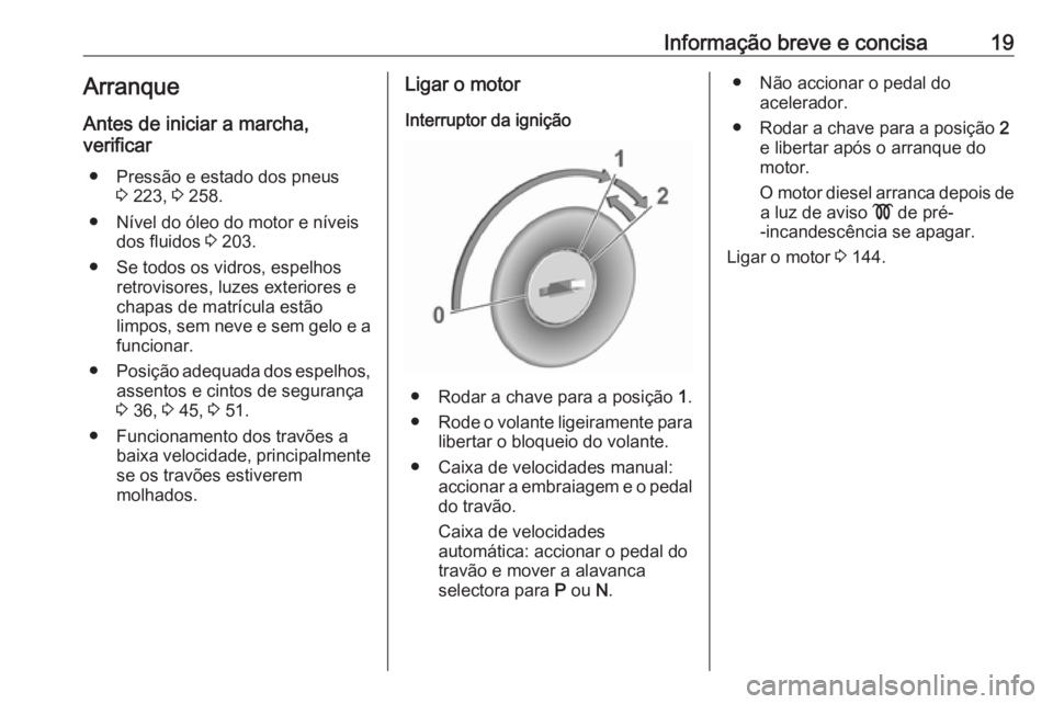 OPEL CROSSLAND X 2018  Manual de Instruções (in Portugues) Informação breve e concisa19Arranque
Antes de iniciar a marcha,
verificar
● Pressão e estado dos pneus 3 223,  3 258.
● Nível do óleo do motor e níveis dos fluidos  3 203.
● Se todos os vi