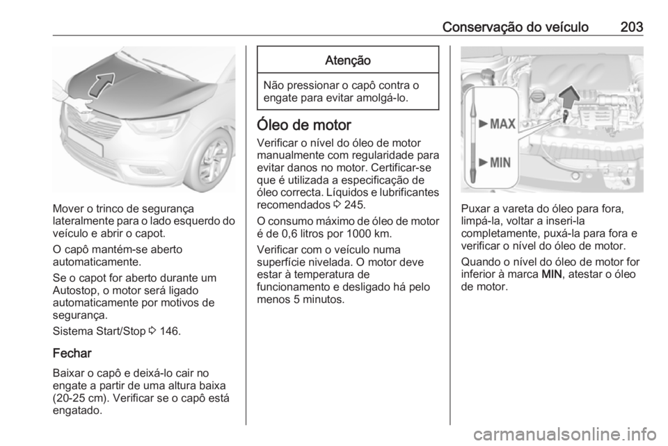 OPEL CROSSLAND X 2018  Manual de Instruções (in Portugues) Conservação do veículo203
Mover o trinco de segurança
lateralmente para o lado esquerdo do veículo e abrir o capot.
O capô mantém-se aberto
automaticamente.
Se o capot for aberto durante um
Aut