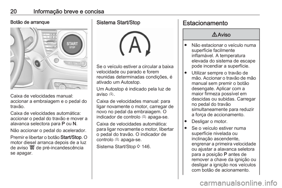 OPEL CROSSLAND X 2018  Manual de Instruções (in Portugues) 20Informação breve e concisaBotão de arranque
Caixa de velocidades manual:
accionar a embraiagem e o pedal do travão.
Caixa de velocidades automática: accionar o pedal do travão e mover a alavan