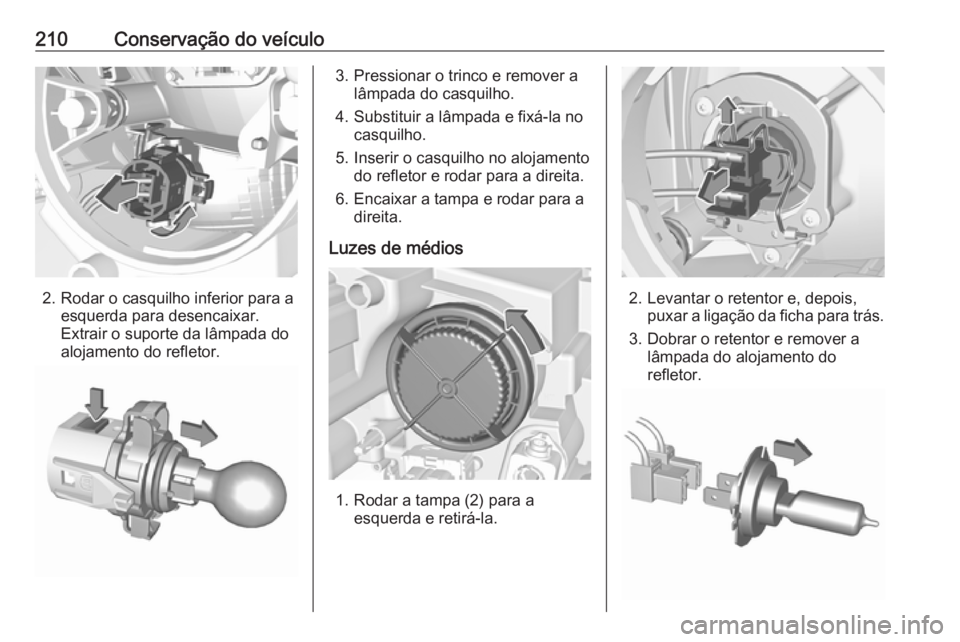 OPEL CROSSLAND X 2018  Manual de Instruções (in Portugues) 210Conservação do veículo
2. Rodar o casquilho inferior para aesquerda para desencaixar.
Extrair o suporte da lâmpada do
alojamento do refletor.
3. Pressionar o trinco e remover a lâmpada do casq