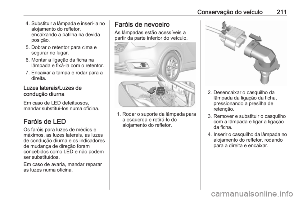 OPEL CROSSLAND X 2018  Manual de Instruções (in Portugues) Conservação do veículo2114.Substituir a lâmpada e inseri-la no
alojamento do refletor,
encaixando a patilha na devida
posição.
5. Dobrar o retentor para cima e segurar no lugar.
6. Montar a liga