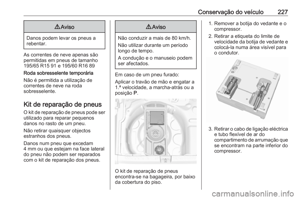 OPEL CROSSLAND X 2018  Manual de Instruções (in Portugues) Conservação do veículo2279Aviso
Danos podem levar os pneus a
rebentar.
As correntes de neve apenas são
permitidas em pneus de tamanho
195/65 R15 91 e 195/60 R16 89
Roda sobresselente temporária
N