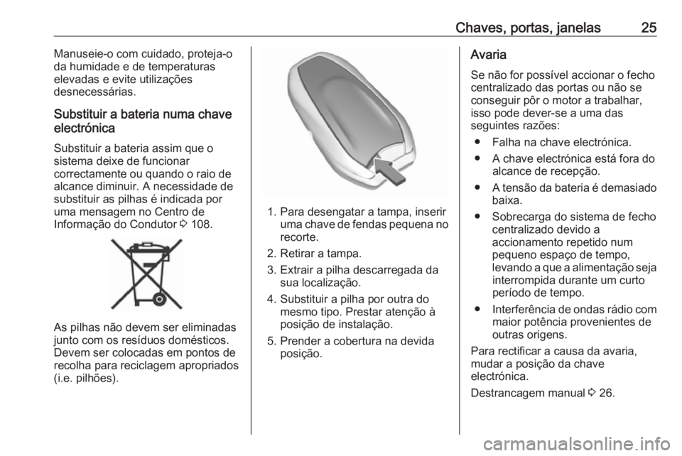 OPEL CROSSLAND X 2018  Manual de Instruções (in Portugues) Chaves, portas, janelas25Manuseie-o com cuidado, proteja-oda humidade e de temperaturas
elevadas e evite utilizações
desnecessárias.
Substituir a bateria numa chave
electrónica
Substituir a bateri