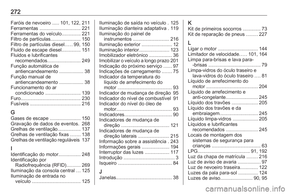 OPEL CROSSLAND X 2018  Manual de Instruções (in Portugues) 272Faróis de nevoeiro .....101, 122, 211
Ferramentas  .............................. 221
Ferramentas do veículo ..............221
Filtro de partículas ......................150
Filtro de partícula