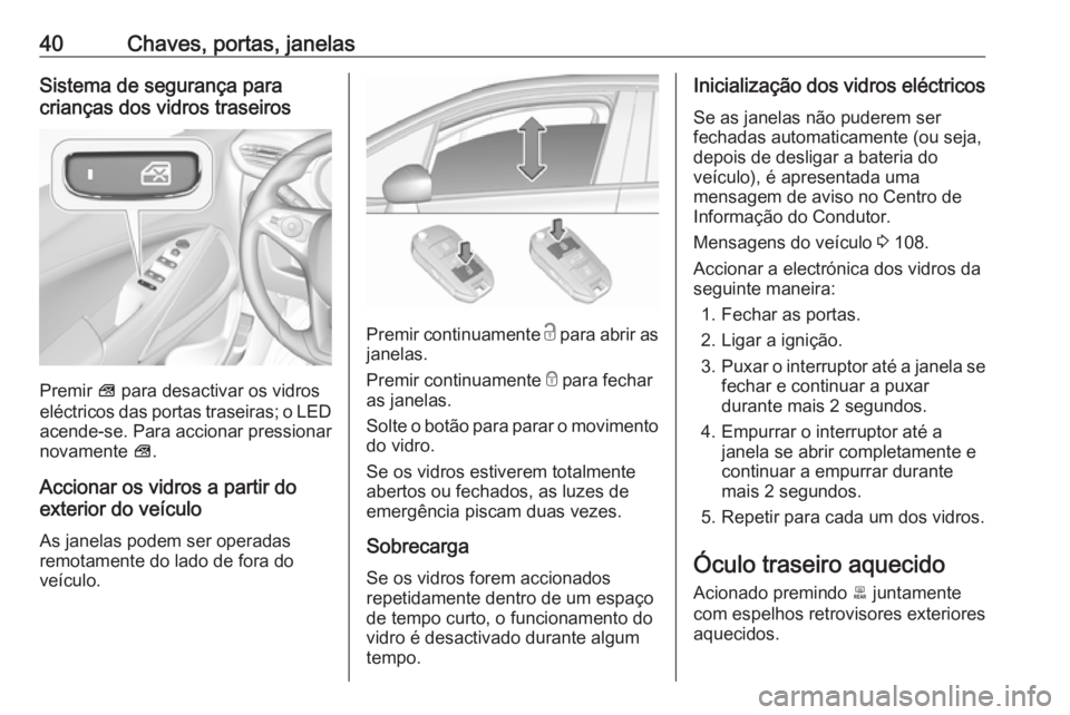 OPEL CROSSLAND X 2018  Manual de Instruções (in Portugues) 40Chaves, portas, janelasSistema de segurança para
crianças dos vidros traseiros
Premir  V para desactivar os vidros
eléctricos das portas traseiras; o LED
acende-se. Para accionar pressionar
novam