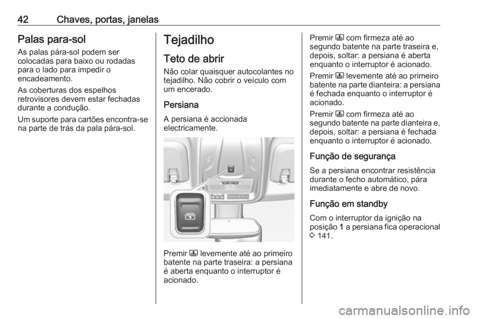OPEL CROSSLAND X 2018  Manual de Instruções (in Portugues) 42Chaves, portas, janelasPalas para-sol
As palas pára-sol podem ser
colocadas para baixo ou rodadas para o lado para impedir o
encadeamento.
As coberturas dos espelhos
retrovisores devem estar fechad