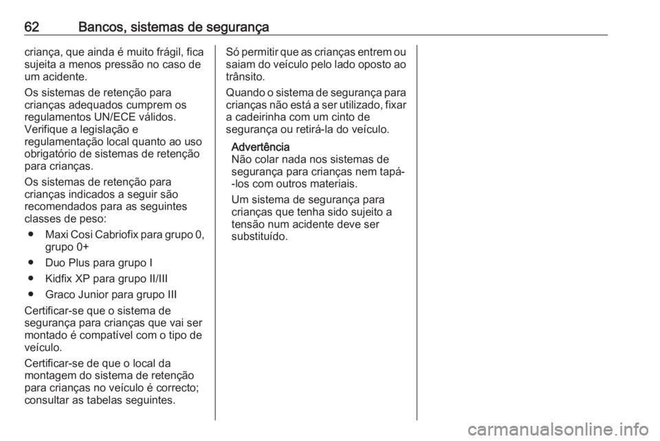 OPEL CROSSLAND X 2018  Manual de Instruções (in Portugues) 62Bancos, sistemas de segurançacriança, que ainda é muito frágil, fica
sujeita a menos pressão no caso de
um acidente.
Os sistemas de retenção para crianças adequados cumprem os
regulamentos U