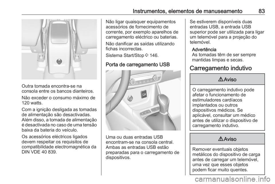 OPEL CROSSLAND X 2018  Manual de Instruções (in Portugues) Instrumentos, elementos de manuseamento83
Outra tomada encontra-se na
consola entre os bancos dianteiros.
Não exceder o consumo máximo de
120 watts.
Com a ignição desligada as tomadas de alimenta�