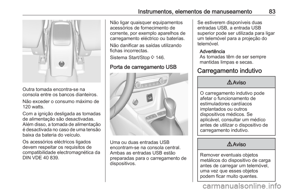 OPEL CROSSLAND X 2018  Manual de Instruções (in Portugues) Instrumentos, elementos de manuseamento83
Outra tomada encontra-se na
consola entre os bancos dianteiros.
Não exceder o consumo máximo de
120 watts.
Com a ignição desligada as tomadas de alimenta