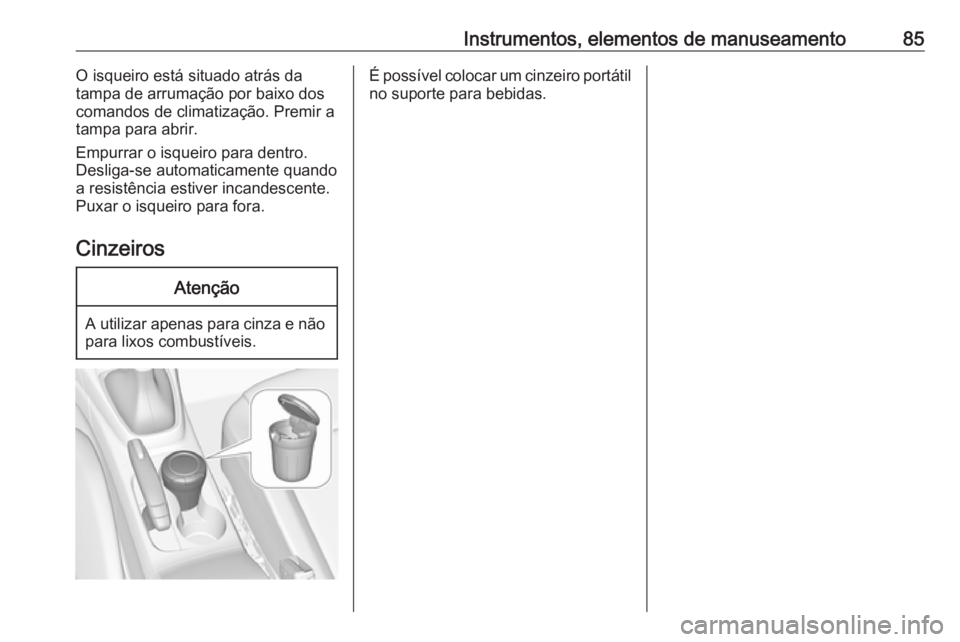 OPEL CROSSLAND X 2018  Manual de Instruções (in Portugues) Instrumentos, elementos de manuseamento85O isqueiro está situado atrás da
tampa de arrumação por baixo dos
comandos de climatização. Premir a
tampa para abrir.
Empurrar o isqueiro para dentro.
D